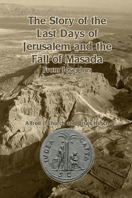 The Story of the Last Days of Jerusalem and the Fall of Masada: From Josephus by Church, Alfred J.