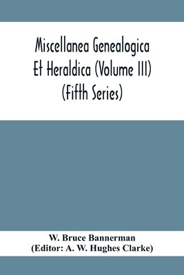Miscellanea Genealogica Et Heraldica (Volume Iii) (Fifth Series) by Bruce Bannerman, W.