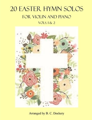 20 Easter Hymn Solos for Violin and Piano: Vols. 1 & 2 by Dockery, B. C.