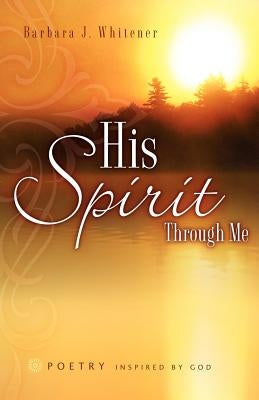 His Spirit Through Me by Whitener, Barbara J.