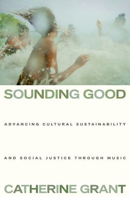 Sounding Good: Advancing Cultural Sustainability and Social Justice Through Music by Grant, Catherine
