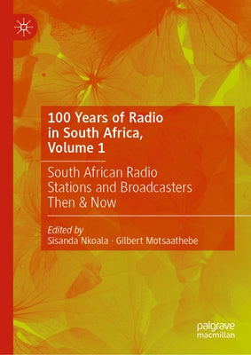 100 Years of Radio in South Africa, Volume 1: South African Radio Stations and Broadcasters Then & Now by Nkoala, Sisanda
