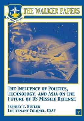 The Influence of Polictics, Technology, and Asia on the Future of U.S. Missile Defense by Butler, Jeffrey T.