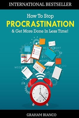 How To Stop Procrastination & Get More Done In Less Time! by Bianco, Graham