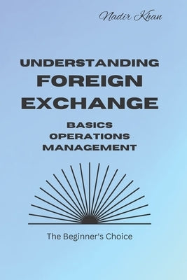 Understanding Foreign Exchange: Basics. Operations. Management by Khan, Nadir