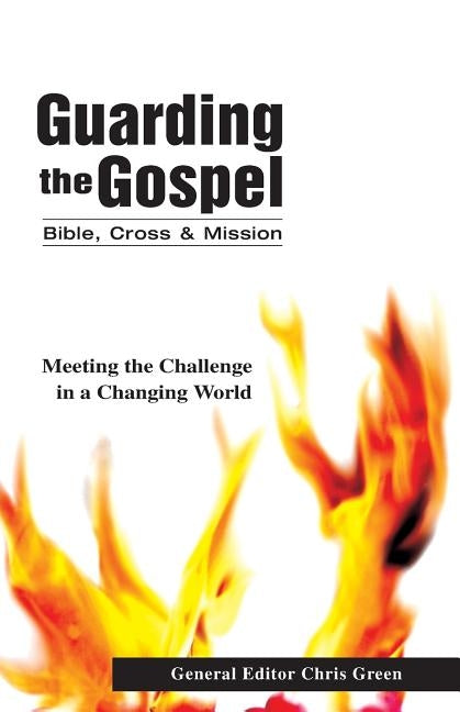 The Guarding the Gospel: Bible, Cross and Mission: Meeting the Challenge in a Changing World by Green, Chris
