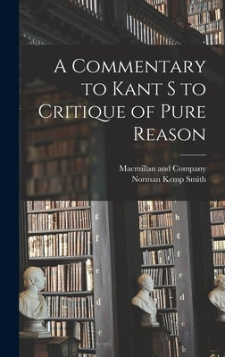 A Commentary to Kant s to Critique of Pure Reason by Smith, Norman Kemp