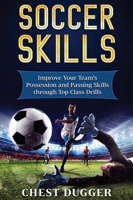 Soccer Skills: Improve Your Team's Possession and Passing Skills through Top Class Drills by Dugger, Chest