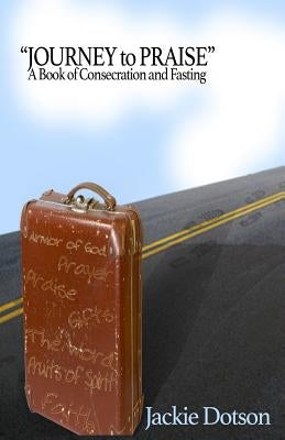 "Journey to Praise" A Book of Consecration and Fasting by Dotson, Jackie