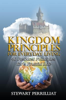 Kingdom Principles For Everyday Living: 40 Practical Principles For A Fruitful Life by Perrilliat Sr, Stewart B.