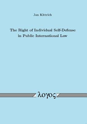 The Right of Individual Self-Defense in Public International Law by Kittrich, Jan