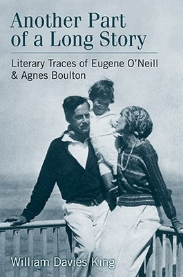 Another Part of a Long Story: Literary Traces of Eugene O'Neill and Agnes Boulton by King, William Davies
