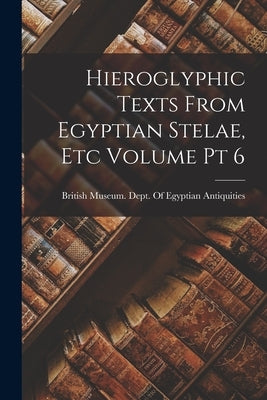 Hieroglyphic Texts From Egyptian Stelae, etc Volume pt 6 by British Museum Dept of Egyptian Ant