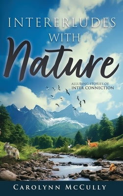 Interludes With Nature: Alluring Stories of Interconnection by McCully, Carolynn