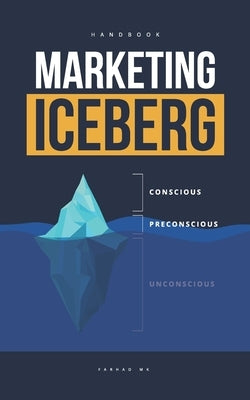Marketing Iceberg: Psychology of the subconscious mind in Marketing by Mk, Farhad