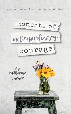 moments of extraordinary courage by Turner, Katherine