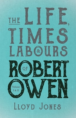 The Life, Times & Labours of Robert Owen - Volume I & II;With a Biography by Leslie Stephen by Jones, Lloyd