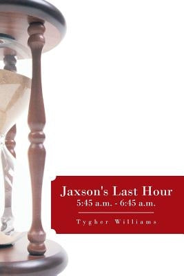 Jaxson's Last Hour: 5:45 A.M. - 6:45 A.M. by Williams, Tygher