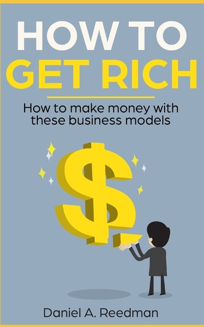 How to get rich: How to make money with these business models by Reedman, Daniel a.