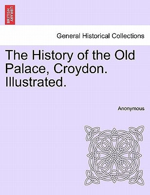 The History of the Old Palace, Croydon. Illustrated. by Anonymous