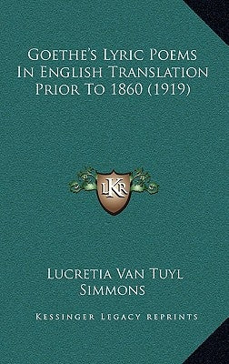 Goethe's Lyric Poems In English Translation Prior To 1860 (1919) by Simmons, Lucretia Van Tuyl