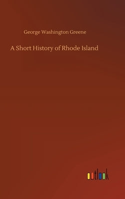A Short History of Rhode Island by Greene, George Washington