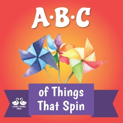ABC of Things that Spin: A Rhyming Children's Picture Book by Double Trouble Press