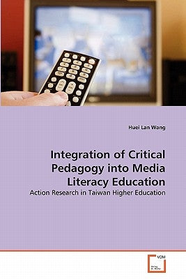 Integration of Critical Pedagogy into Media Literacy Education by Wang, Huei Lan