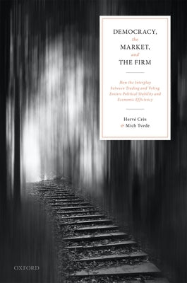 Democracy, the Market, and the Firm: How the Interplay Between Trading and Voting Fosters Political Stability and Economic Efficiency by Crès, Hervé