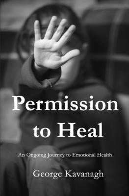 Permission to Heal: An Ongoing Journey to Emotional Health by Kavanagh, George