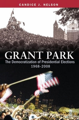 Grant Park: The Democratization of Presidential Elections, 1968-2008 by Nelson, Candice J.