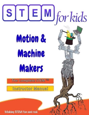Motion & Machine Makers: Mechanical Engineering Foundations: The Complete STEM(TM) Manual For PreK-5 Instructors by Singh, Moni