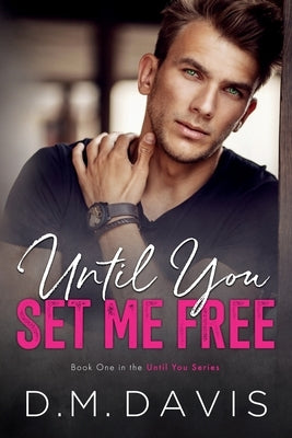 Until You Set Me Free: Book 1 in the Until You Series by Davis, D. M.