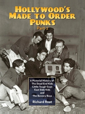 Hollywood's Made To Order Punks, Part 2: A Pictorial History of: The Dead End Kids Little Tough Guys East Side Kids and The Bowery Boys (hardback) by Roat, Richard
