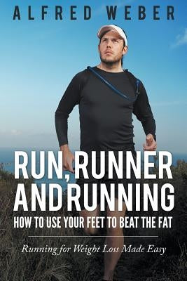 Run, Runner and Running: How to Use Your Feet to Beat the Fat: Running for Weight Loss Made Easy by Weber, Alfred