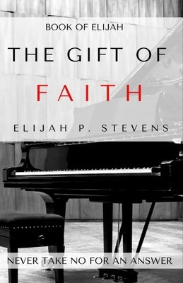 Book of Elijah: The Gift of Faith: The Key to Unlocking Your Divine Purpose, Potential and Destiny by Stevens, Elijah P.