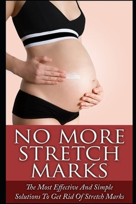 No More Stretch Marks: The Most Effective and Simple Solutions to Get Rid of Stretch Marks by Grace, Elizabeth