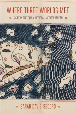 Where Three Worlds Met: Sicily in the Early Medieval Mediterranean by Davis-Secord, Sarah