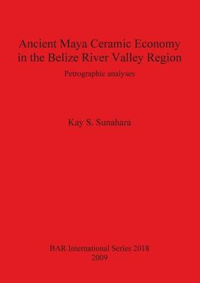 Ancient Maya Ceramic Economy in the Belize River Valley Region: Petrographic analyses by Sunahara, Kay S.