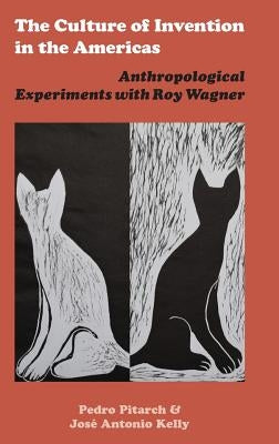 The Culture of Invention in the Americas: Anthropological Experiments with Roy Wagner by Pitarch, Pedro