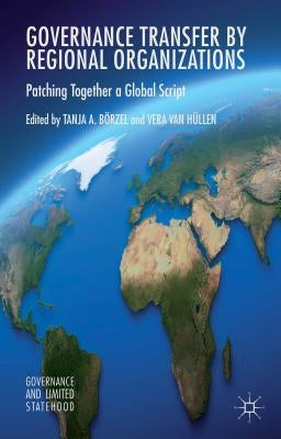 Governance Transfer by Regional Organizations: Patching Together a Global Script by Börzel, Tanja A.