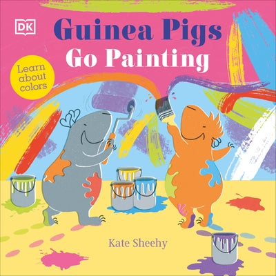 Guinea Pigs Go Painting: Learn Your Colors by Sheehy, Kate
