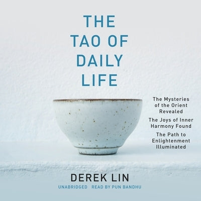 The Tao of Daily Life: The Mysteries of the Orient Revealed the Joys of Inner Harmony Found the Path to Enlightenment Illuminated by Lin, Derek