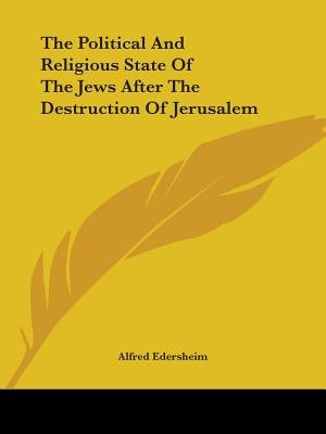 The Political And Religious State Of The Jews After The Destruction Of Jerusalem by Edersheim, Alfred