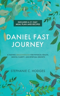 Daniel Fast Journey: A Fasting Breakthrough for Physical Health, Mental Clarity, and Spiritual Growth by Hodges, Stephanie C.