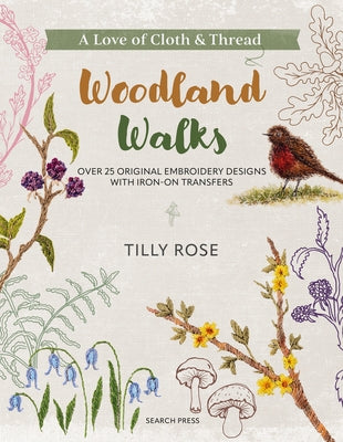 A Love of Cloth and Thread: Woodland Walks: Over 25 Original Embroidery Designs with Iron-On Transfers by Rose, Tilly