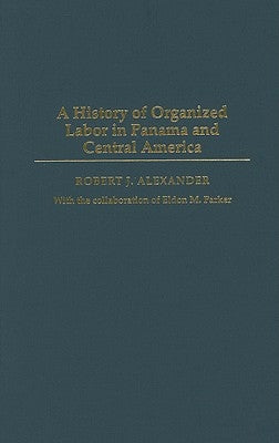 A History of Organized Labor in Panama and Central America by Alexander, Robert J.