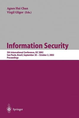 Information Security: 5th International Conference, Isc 2002 Sao Paulo, Brazil, September 30 - October 2, 2002, Proceedings by Chan, Agnes Hui