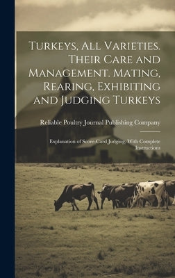 Turkeys, all Varieties. Their Care and Management. Mating, Rearing, Exhibiting and Judging Turkeys; Explanation of Score-card Judging, With Complete I by Reliable Poultry Journal Publishing C