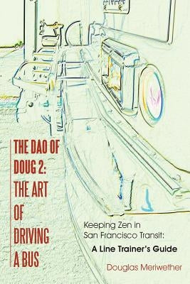 The Dao of Doug 2: The Art of Driving A Bus: Keeping Zen in San Francisco Transit: A Line Trainer's Guide by Meriwether, Douglas